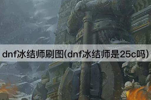 dnf冰结师刷图(dnf冰结师是25c吗)
